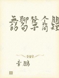 无聊发个朋友圈的句子简短幽默