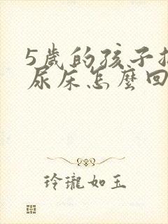 5岁的孩子总是尿床怎么回事