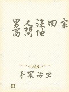 男人没回家高情商问他