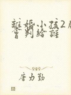 离婚小孩2岁多会判给谁