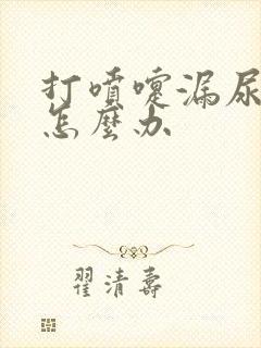 打喷嚏漏尿严重怎么办