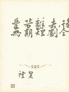 爱若离去,后会无期短剧全集