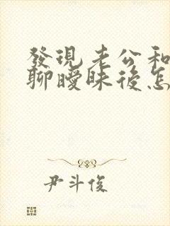 发现老公和别人聊暧昧后怎样处理