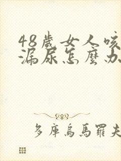 48岁女人咳嗽漏尿怎么办