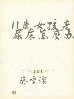 11岁女孩老是尿床怎么办