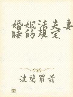 婚姻法夫妻分床睡的规定