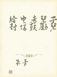 给中考儿子的一封信鼓励儿子的信怎么写