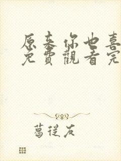 原来你也喜欢我免费观看完整版