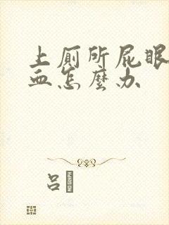 上厕所屁眼疼出血怎么办