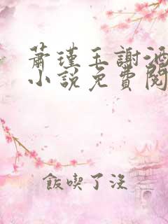 萧瑾玉谢酒儿的小说免费阅读无弹窗