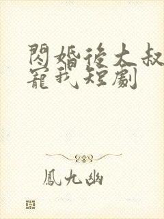 闪婚后大叔乖乖宠我短剧