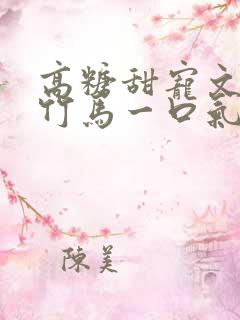 高糖甜宠文青梅竹马一口气看完