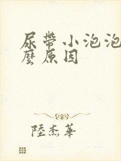 尿带小泡泡是什么原因