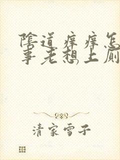 阴道痒痒怎么回事老想上厕所