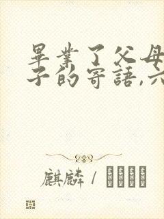 毕业了父母给孩子的寄语,六年级