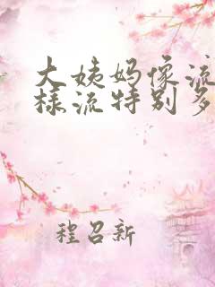 大姨妈像流水一样流特别多