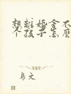 想离婚舍不得两个孩子怎么办