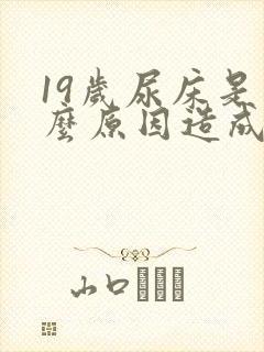 19岁尿床是什么原因造成的