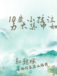 10岁小孩注意力不集中如何提高