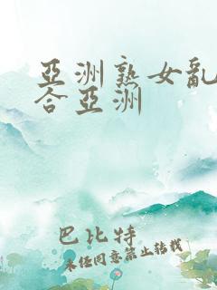 亚洲熟女乱色综合亚洲