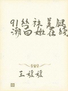 91丝袜美腿高潮白嫩在线观看