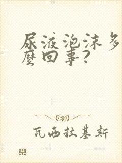 尿液泡沫多是怎么回事?