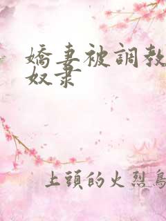 娇妻被调教成性奴隶