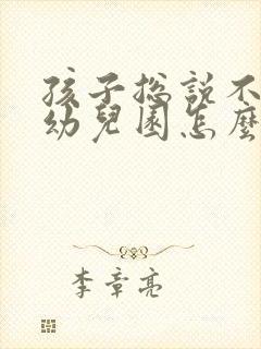 孩子总说不想去幼儿园怎么办