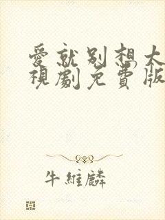 爱就别想太多电视剧免费版全集观看西瓜