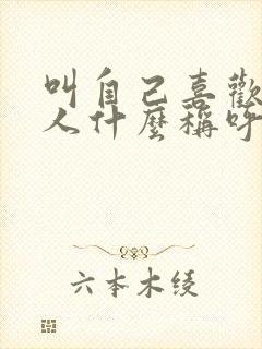 叫自己喜欢的男人什么称呼最好