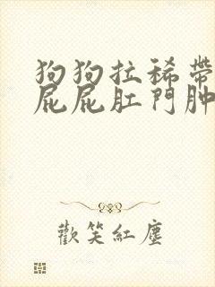 狗狗拉稀带血 屁屁肛门肿