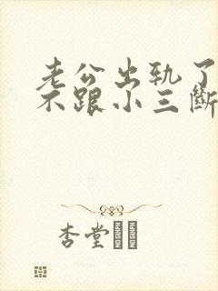 老公出轨了始终不跟小三断