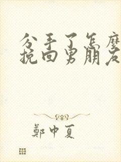 分手了怎么可以挽回男朋友的话