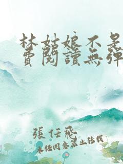 林姑娘不是人免费阅读无弹窗全文