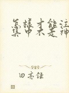 怎样才能注意力集中不走神