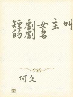 短剧女主叫芊芊的剧名