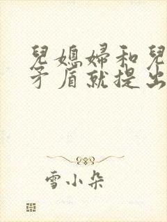 儿媳妇和儿子闹矛盾就提出离婚怎么办