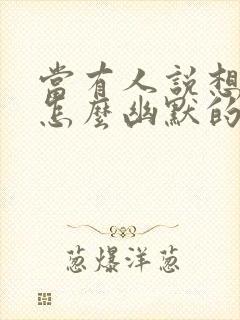 当有人说想你了怎么幽默的回答