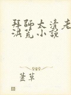 拜师太清老子的洪荒小说