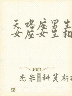 天蝎座男生和处女座女生相配吗