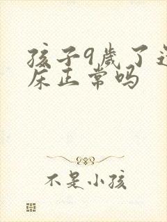 孩子9岁了还尿床正常吗