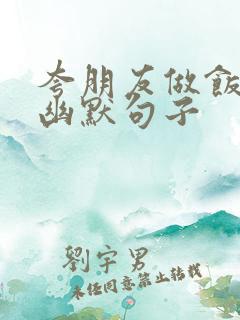 夸朋友做饭好吃幽默句子