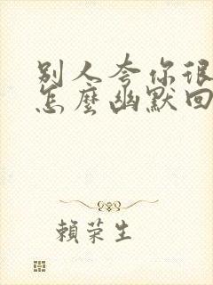 别人夸你很厉害怎么幽默回答