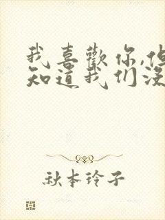 我喜欢你,但我知道我们没结果