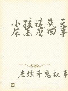 小孩这几天老尿床怎么回事