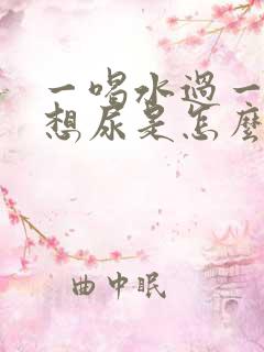 一喝水过一会就想尿是怎么回事