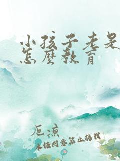 小孩子老是撒谎怎么教育