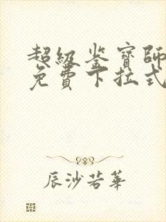 超级鉴宝师漫画免费下拉式六漫画