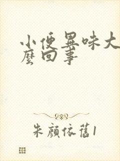 小便异味大是怎么回事