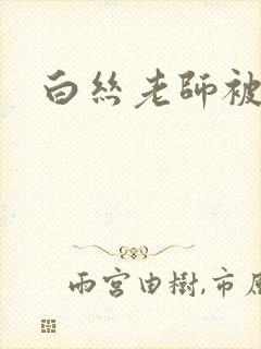 白丝老师被我操